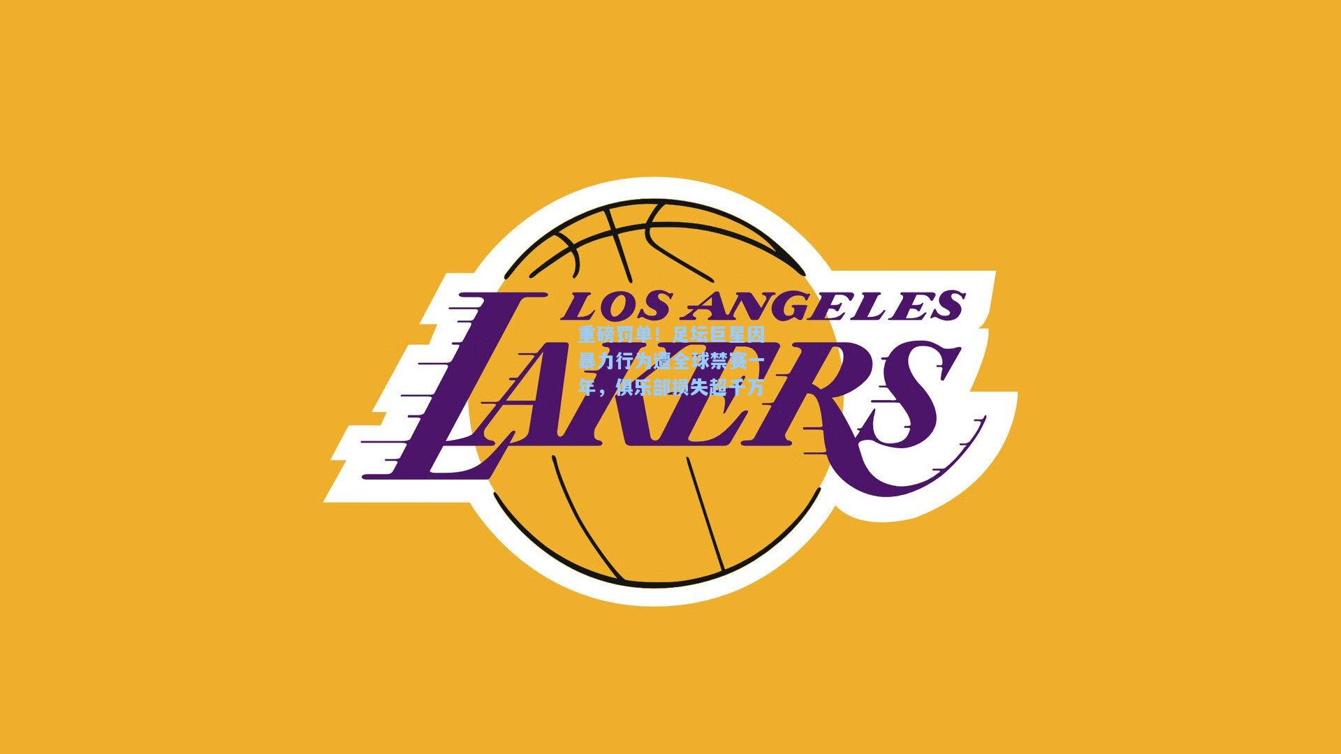 重磅罚单！足坛巨星因暴力行为遭全球禁赛一年，俱乐部损失超千万